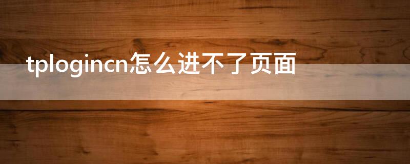 tplogincn怎么进不了页面