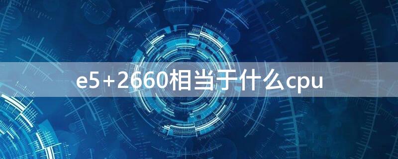 e5 2660相当于什么cpu