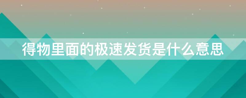 得物里面的极速发货是什么意思