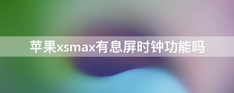 iPhonexsmax有息屏时钟功能吗