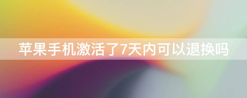 iPhone手机激活了7天内可以退换吗