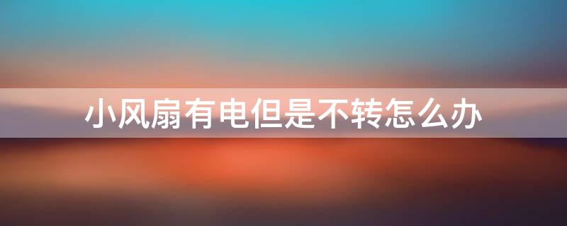 小风扇有电但是不转怎么办