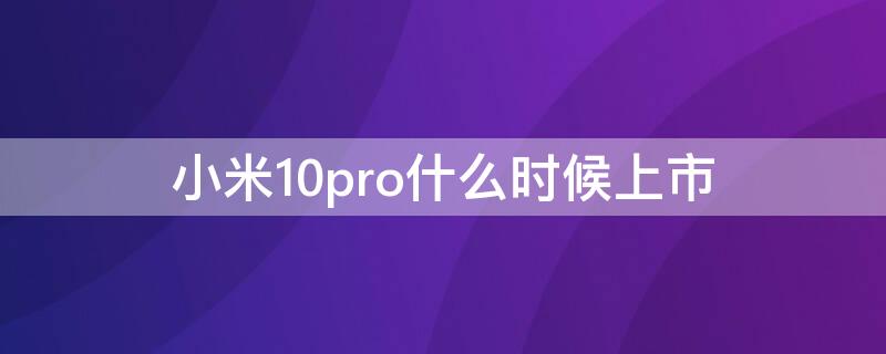 小米10pro什么时候上市