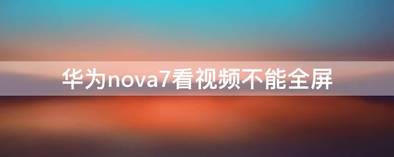 华为nova7看视频不能全屏