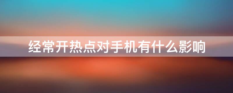 经常开热点对手机有什么影响