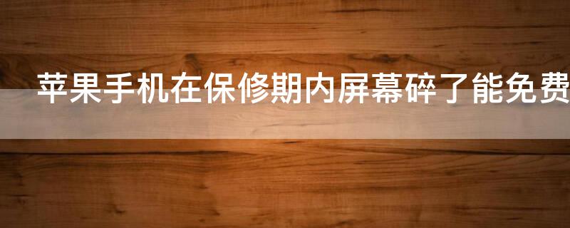 iPhone手机在保修期内屏幕碎了能免费换吗