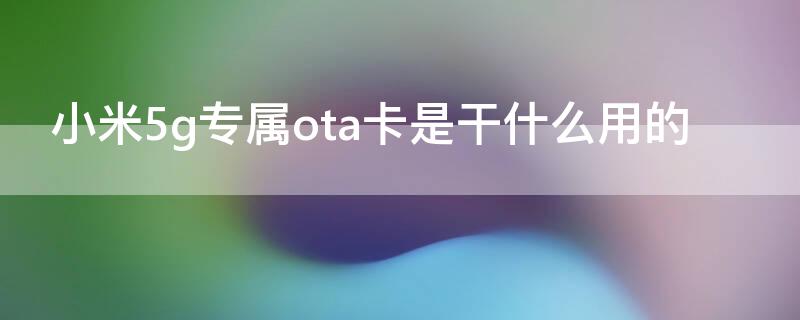 小米5g专属ota卡是干什么用的