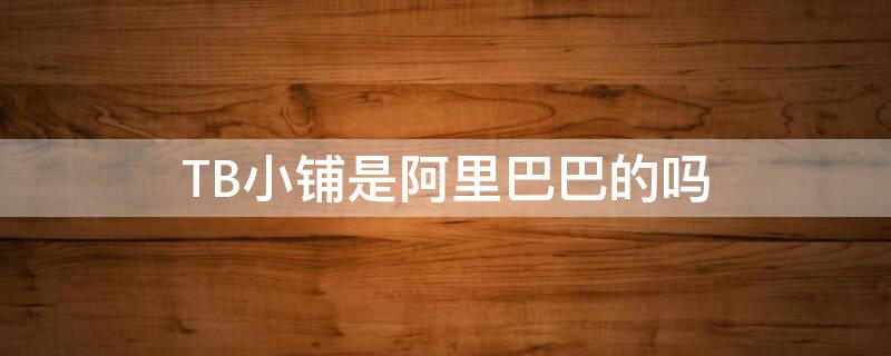 TB小铺是阿里巴巴的吗