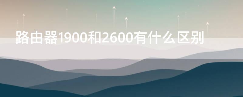 路由器1900和2600有什么区别