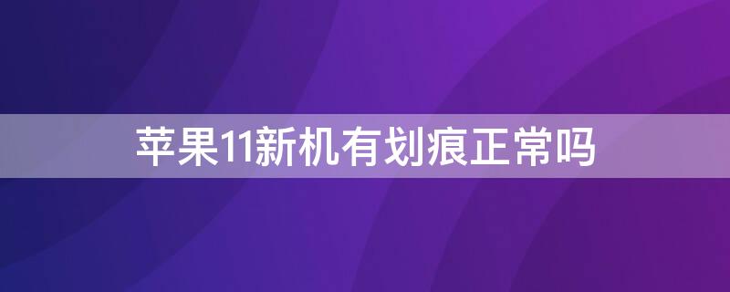 iPhone11新机有划痕正常吗