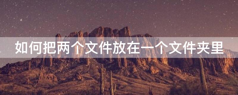 如何把两个文件放在一个文件夹里