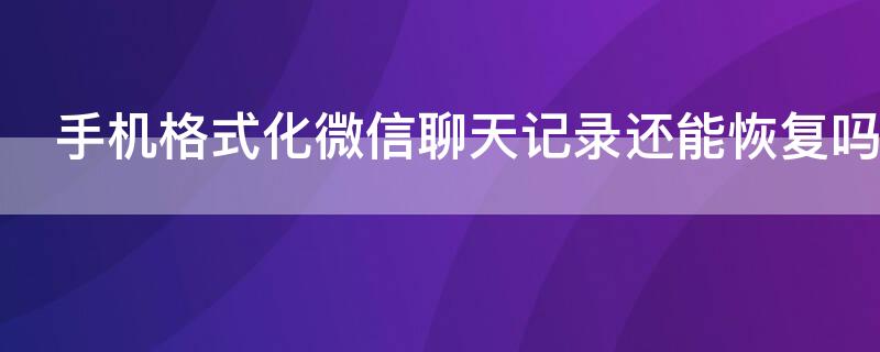 手机格式化微信聊天记录还能恢复吗