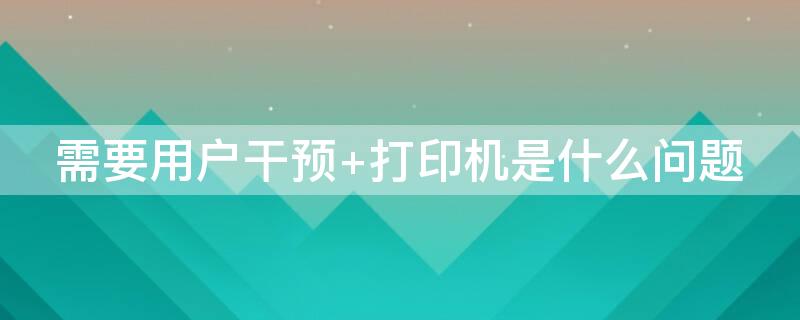 需要用户干预 打印机是什么问题