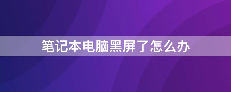 笔记本电脑黑屏了怎么办