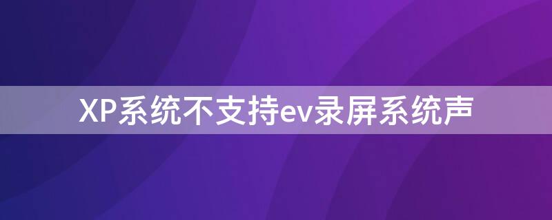 XP系统不支持ev录屏系统声