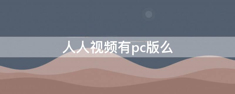 人人视频有pc版么