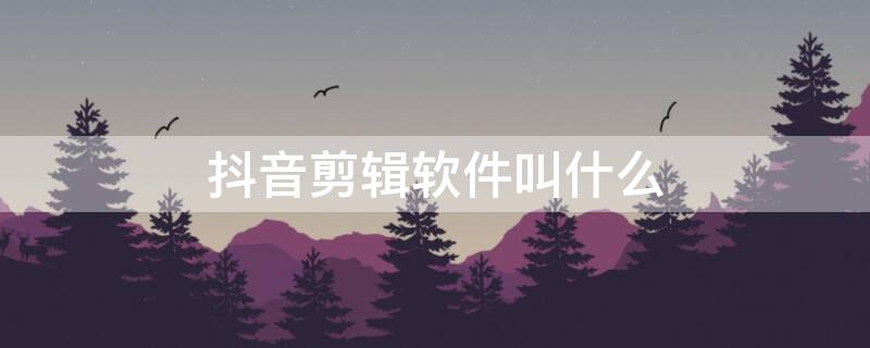 抖音剪辑软件叫什么