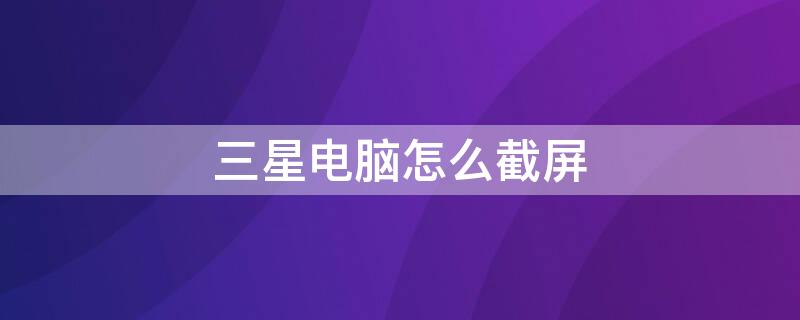 三星电脑怎么截屏