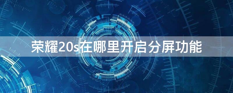 荣耀20s在哪里开启分屏功能