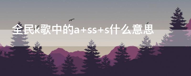 全民k歌中的a ss s什么意思