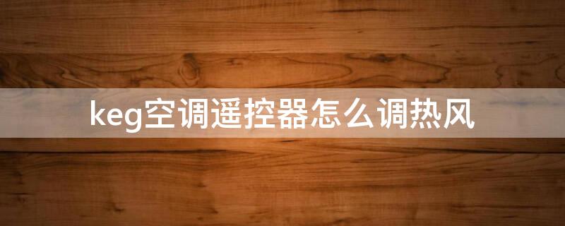 keg空调遥控器怎么调热风