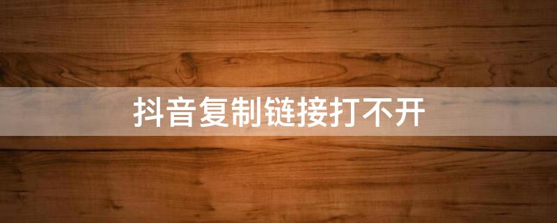 抖音复制链接打不开
