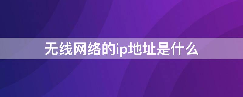 无线网络的ip地址是什么