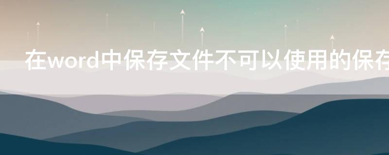 在word中保存文件不可以使用的保存类型是