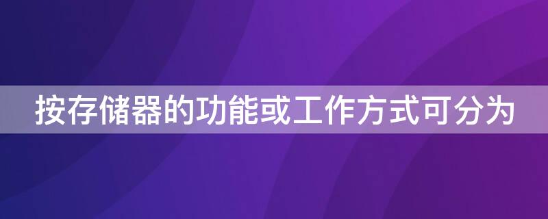 按存储器的功能或工作方式可分为