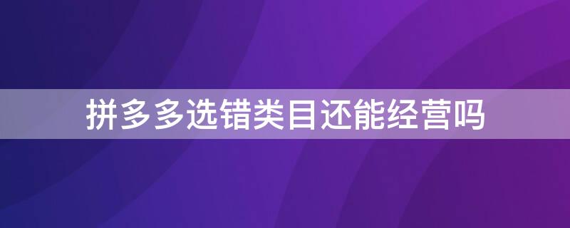 拼多多选错类目还能经营吗