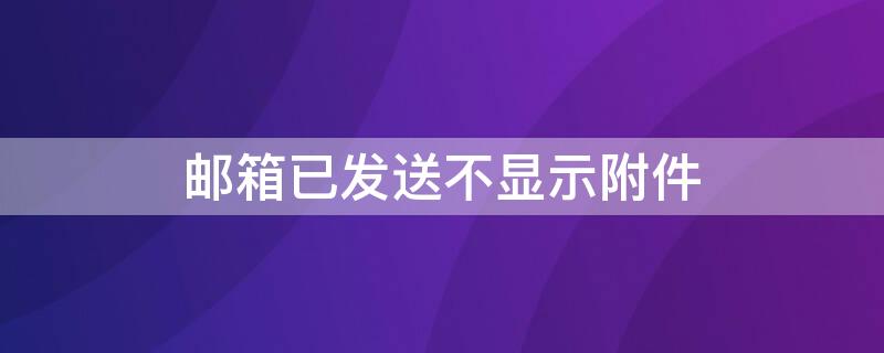 邮箱已发送不显示附件