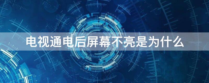 电视通电后屏幕不亮是为什么