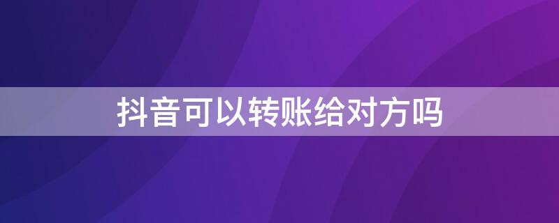 抖音可以转账给对方吗