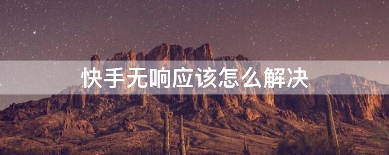 快手无响应该怎么解决