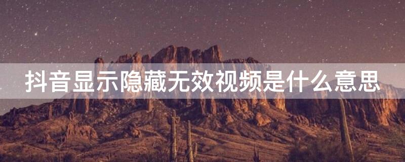 抖音显示隐藏无效视频是什么意思