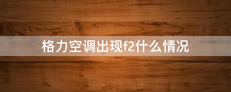 格力空调出现f2什么情况
