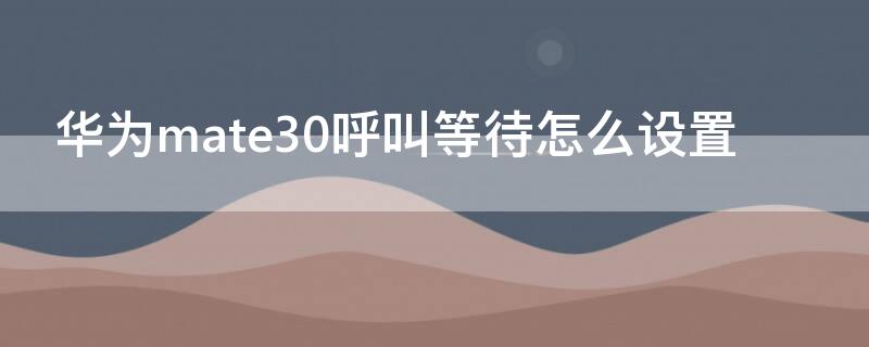 华为mate30呼叫等待怎么设置