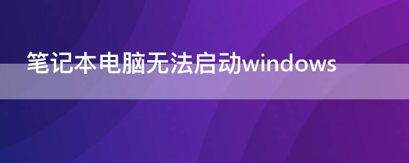 笔记本电脑无法启动windows