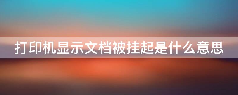打印机显示文档被挂起是什么意思