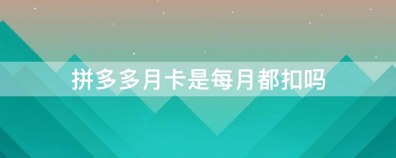 拼多多月卡是每月都扣吗