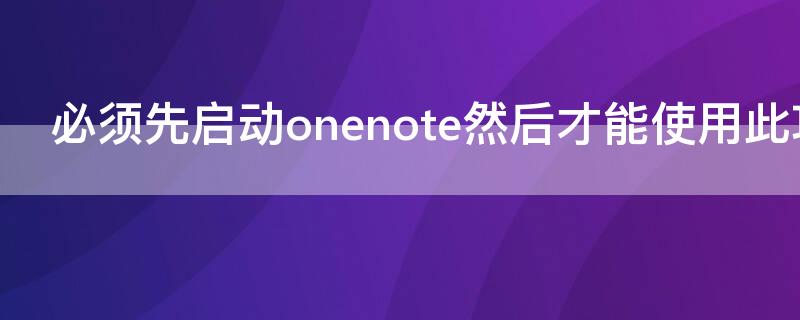 必须先启动onenote然后才能使用此功能