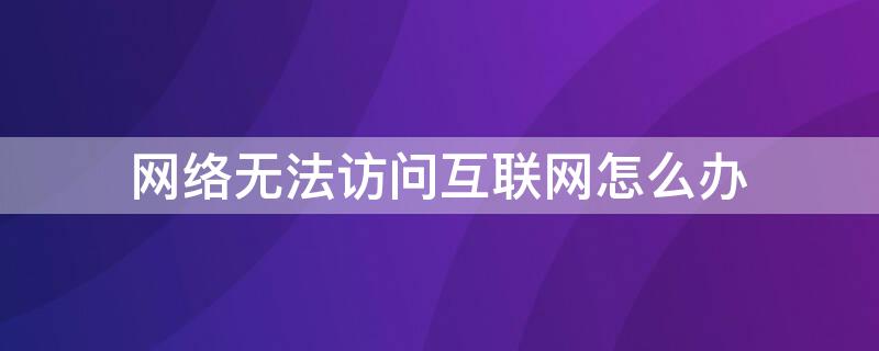 网络无法访问互联网怎么办