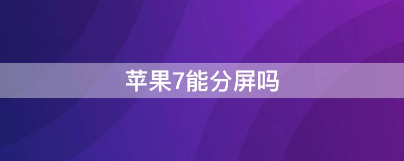 iPhone7能分屏吗