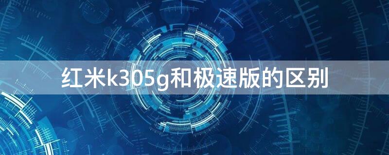 红米k305g和极速版的区别