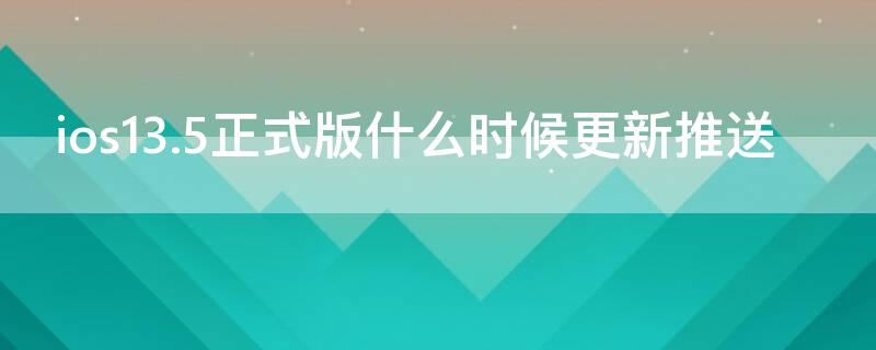 ios13.5正式版什么时候更新推送