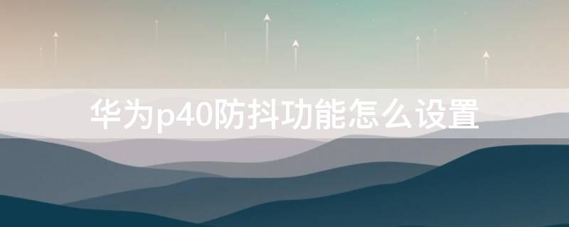 华为p40防抖功能怎么设置