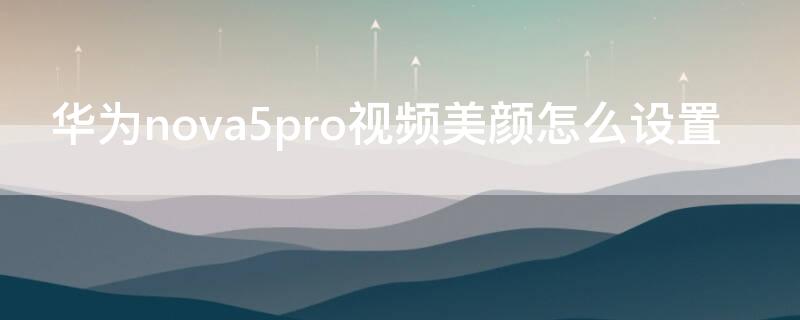 华为nova5pro视频美颜怎么设置