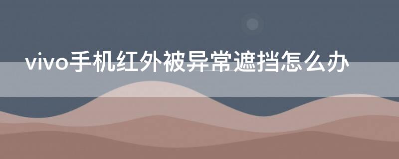 vivo手机红外被异常遮挡怎么办