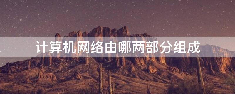计算机网络由哪两部分组成