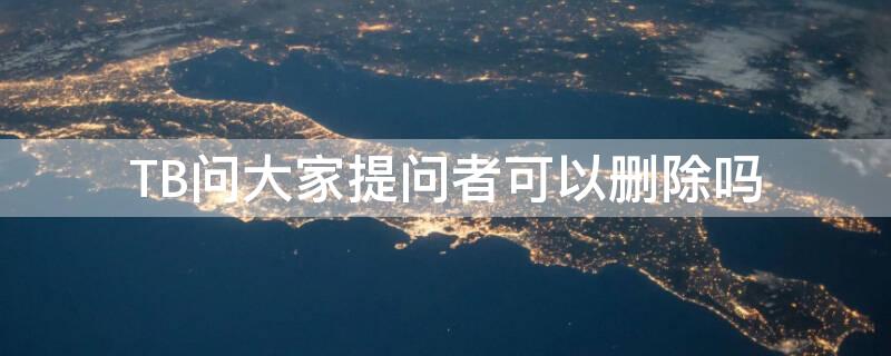 TB问大家提问者可以删除吗
